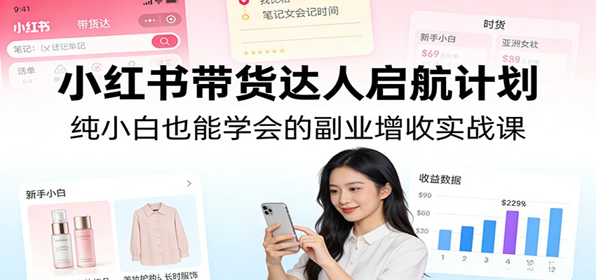 小红书带货达人启航计划:纯小白也能学会的副业增收实战课-皓哥创业笔记