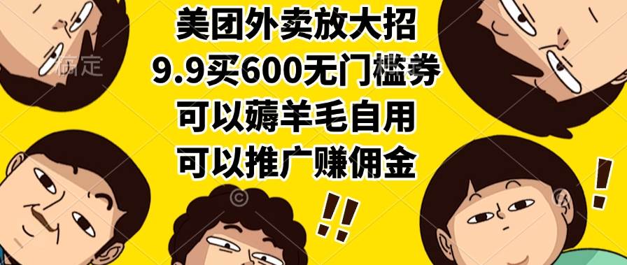 （15352期）美团外卖放大招，9.9买600无门槛券，可以薅羊毛自用，可以推广赚佣金-皓哥创业笔记