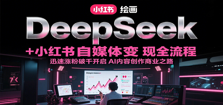 DeepSeek绘画+小红书自媒体变现全流程，迅速涨粉破千开启AI内容创作商业之路-皓哥创业笔记