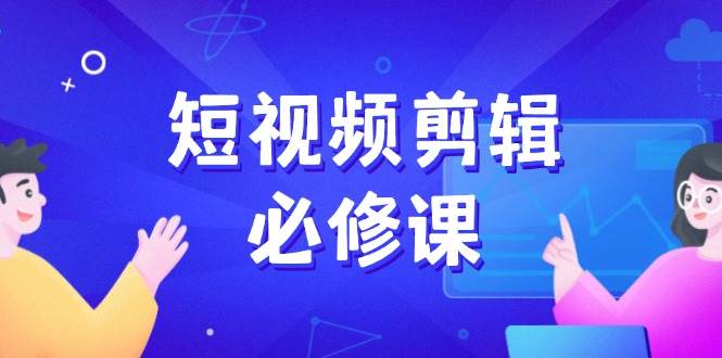 短视频剪辑必修课，百万剪辑师成长秘籍，找素材、拆片、案例拆解-皓哥创业笔记