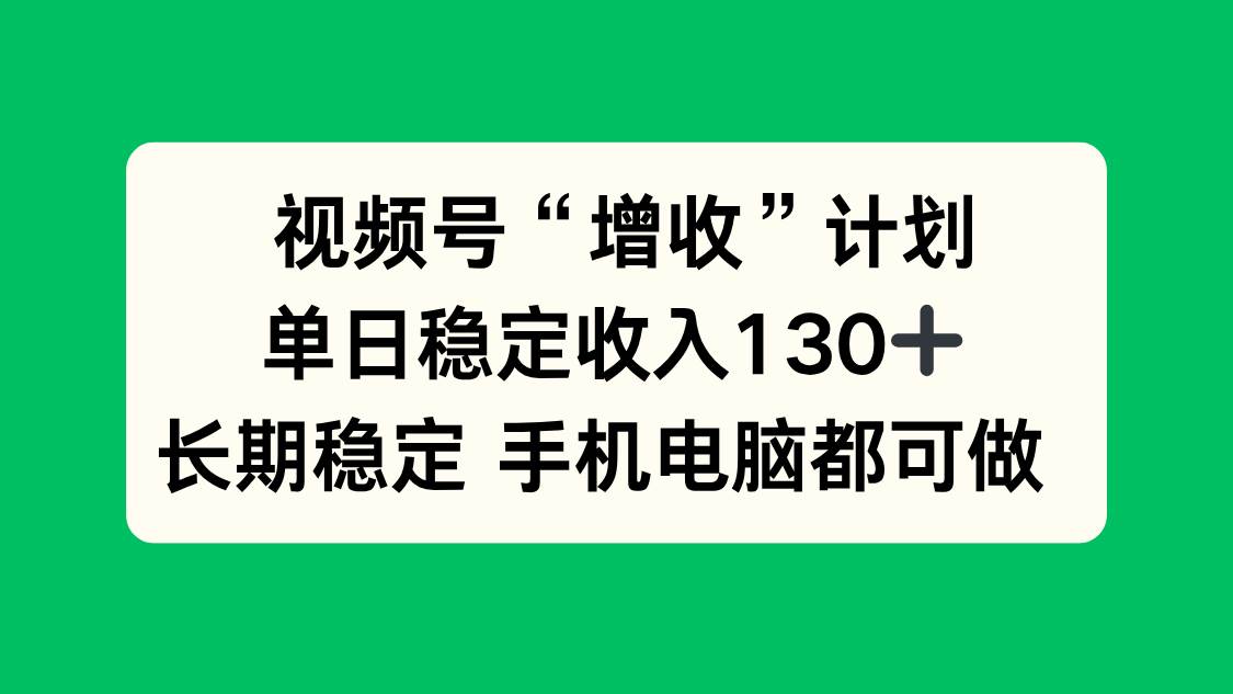 （16579期）视频号“增收”计划，单日稳定收入130十，长期稳定 手机电脑都可做！-皓哥创业笔记