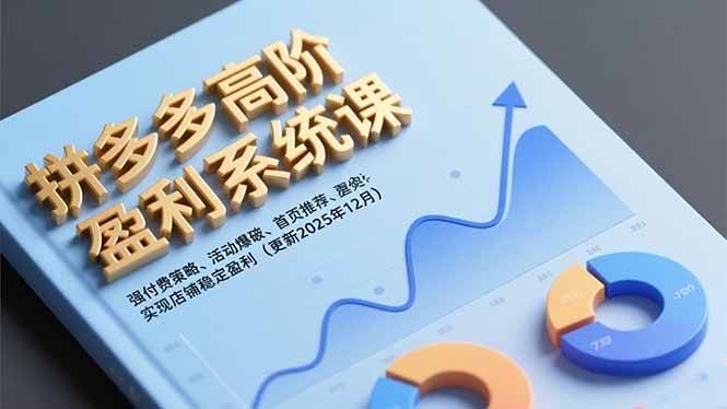 （16843期）拼多多高阶盈利系统课，强付费策略、活动爆破、首页推荐，实现店铺稳定盈利（更新12月）-皓哥创业笔记