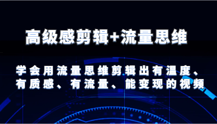 高级感剪辑+流量思维 学会用流量思维剪辑出有温度、有质感、有流量、能变现的视频-皓哥创业笔记
