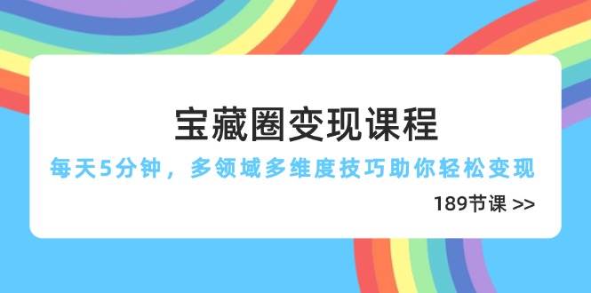 宝藏圈变现课程，每天5分钟，多领域多维度技巧助你轻松变现（189节）-皓哥创业笔记