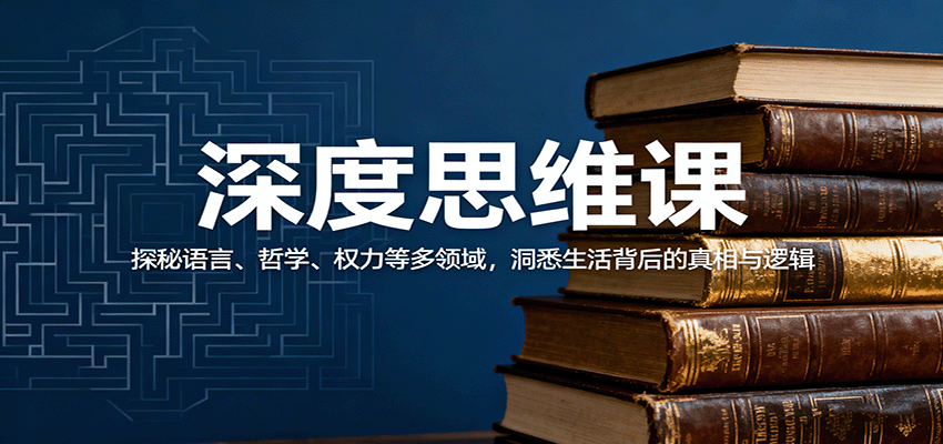 深度思维课：探秘语言、哲学、权力等多领域，洞悉生活背后的真相与逻辑-皓哥创业笔记