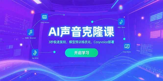 （15474期）AI声音克隆课‌，3秒极速复刻，模型预训练优化，Cosyvoice部署-皓哥创业笔记