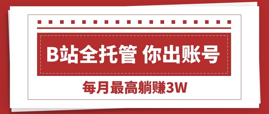 （15547期）【B站全程托管 】你出账号，我来运营，每月最高躺赚3W-皓哥创业笔记