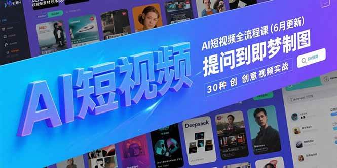 （15194期）AI短视频全流程课(6月更新)，Deepseek提问到即梦制图，30种创意视频实战-皓哥创业笔记