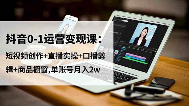 （16585期）抖音0-1运营变现课：短视频创作+直播实操+口播剪辑+商品橱窗,单账号月入2w-皓哥创业笔记