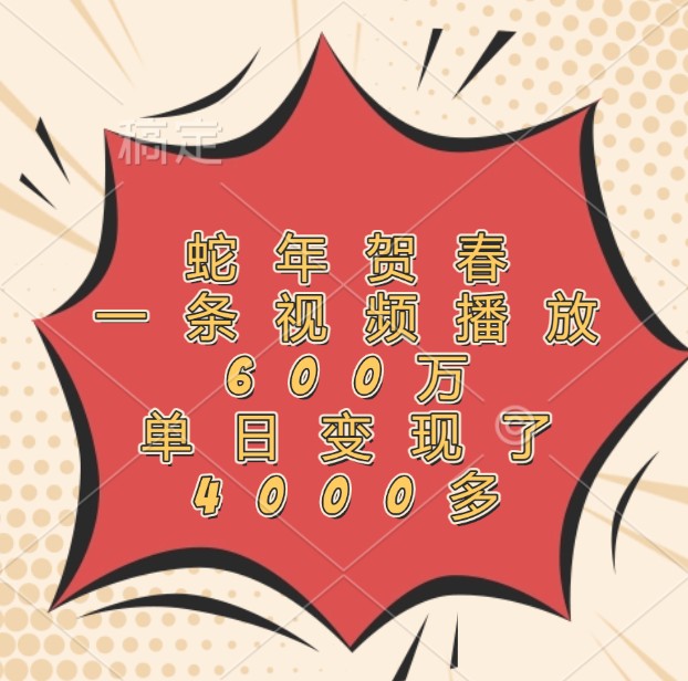 蛇年贺春，一条视频播放600万，单日变现了4000多-皓哥创业笔记