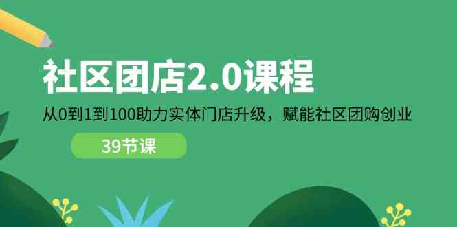 社区团店2.0课程，从0到1到100助力实体门店升级，赋能社区团购创业-皓哥创业笔记