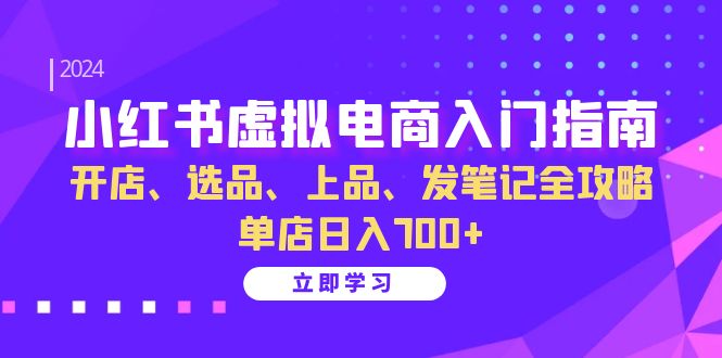 （13036期）小红书虚拟电商入门指南：开店、选品、上品、发笔记全攻略 单店日入700+-皓哥创业笔记