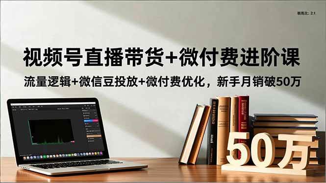 （16684期）视频号直播带货+微付费进阶课：流量逻辑+微信豆投放+微付费优化，新手月销破50万-皓哥创业笔记