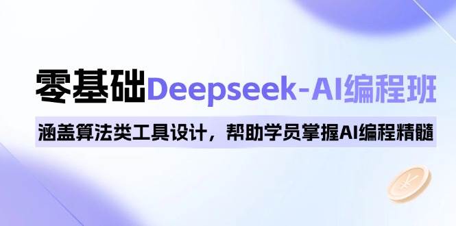 0基础Deepseek-AI编程班，涵盖算法类工具设计，帮助学员掌握AI编程精髓-皓哥创业笔记