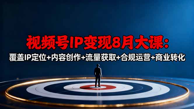 视频号IP变现8月大课,覆盖IP定位+内容创作+流量获取+合规运营+商业转化-皓哥创业笔记