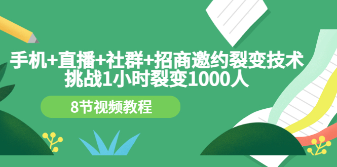 （3003期）手机+直播+社群+招商邀约裂变技术：挑战1小时裂变1000人（8节视频教程）-皓哥创业笔记