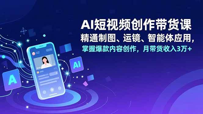 （16871期）AI短视频创作带货课，精通制图、运镜、智能体应用，掌握爆款内容创作，月带货收入3万+-皓哥创业笔记