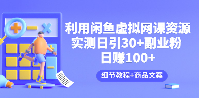 图片[1]-（3054期）利用闲鱼卖虚拟网课资源：实测日引30+副业粉 日赚100+（细节教程+商品文案)-皓哥创业笔记