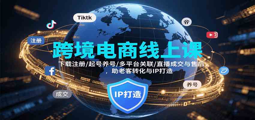 跨境电商线上课，下载注册/起号养号/多平台关联/直播成交与售后，IP打造与老客转化-皓哥创业笔记