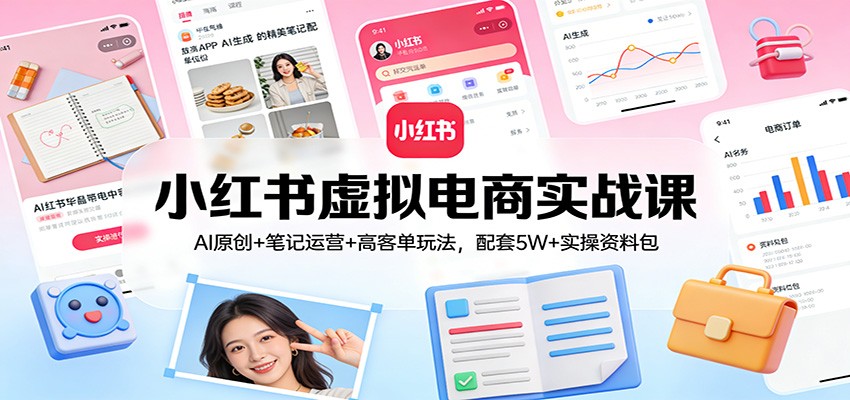小红书虚拟电商实战课：AI原创+笔记运营+高客单玩法，配套5W+实操资料包-皓哥创业笔记