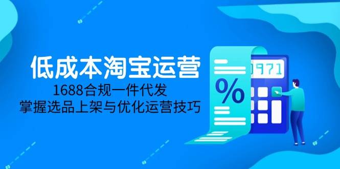 （14806期）低成本淘宝运营-5月更新，1688合规一件代发，掌握选品上架与优化运营技巧-皓哥创业笔记
