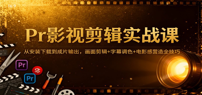 Pr影视剪辑实战课：从安装下载到成片输出，画面剪辑+字幕调色+电影感营造全技巧-皓哥创业笔记