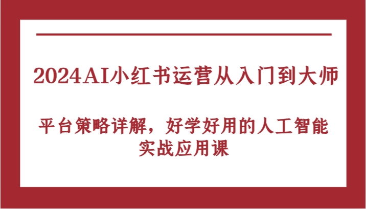 2024AI小红书运营从入门到大师，平台策略详解，好学好用的人工智能实战应用课-皓哥创业笔记