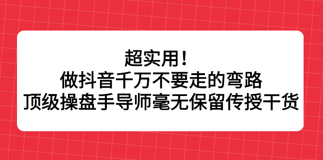 (2335期)超实用!做抖音千万不要走的弯路,顶级操盘手导师毫无保留传授干货