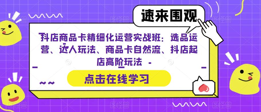 （6488期）抖店商品卡精细化运营实操班：选品运营、达人玩法、商品卡自然流、抖店起店-皓哥创业笔记