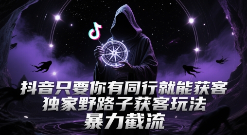 抖音只要你有同行就能获客，独家野路子获客玩法，暴力截流【揭秘】-皓哥创业笔记