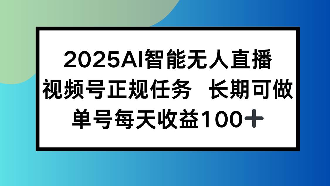 （15573期）2025AI智能无人直播新玩法，视频号长期稳定任务，单日平均收益100+-皓哥创业笔记