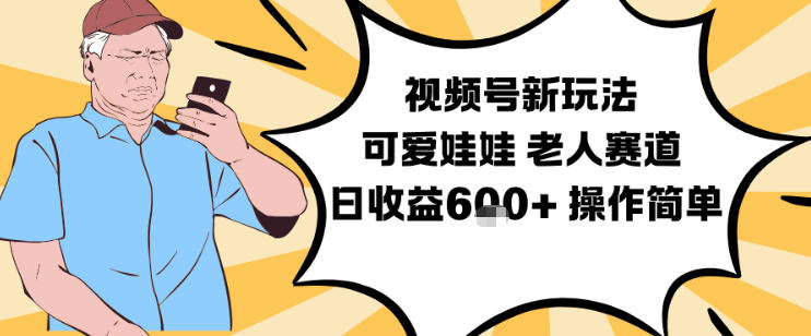 视频号新玩法，可爱娃娃视频制作教学，老人赛道，日收益6张+操作简单-皓哥创业笔记