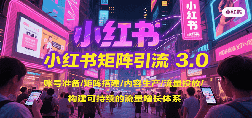小红书矩阵引流3.0，账号准备/矩阵搭建/内容生产/流量投放/构建可持续的流量增长体系-皓哥创业笔记