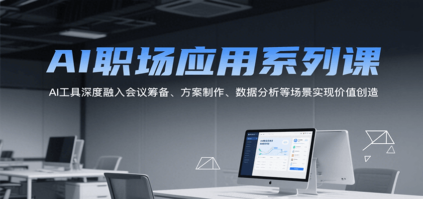AI职场应用系列课，AI工具深度融入会议筹备、方案制作、数据分析等场景实现价值创造-皓哥创业笔记