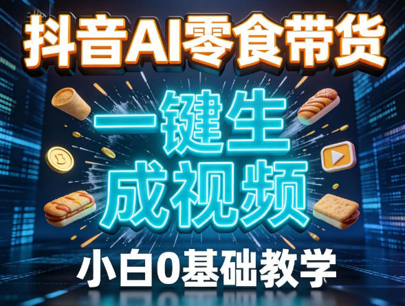 抖音AI零食带货，一键生成视频，小白0基础教学-皓哥创业笔记