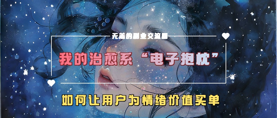 我的治愈系“电子抱枕”，如何让用户为情绪价值买单-皓哥创业笔记