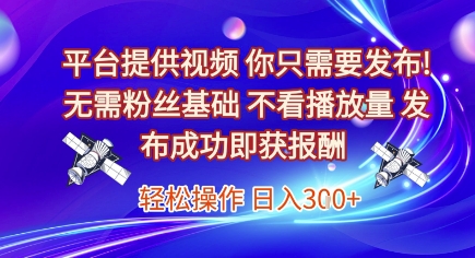 平台提供视频，你只需要发布， 无需粉丝基础，不看播放量，发布成功即获报酬，日入3张【揭秘】-皓哥创业笔记