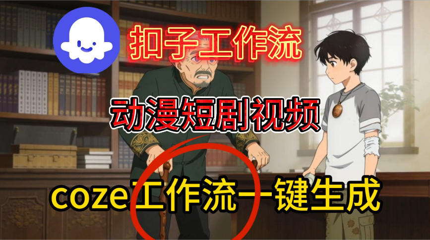 Coze扣子智能体工作流一键生成动漫短剧视频，保姆级搭建教学-皓哥创业笔记