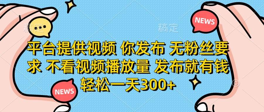 （14317期）平台提供视频 你发布 无粉丝要求 不看视频播放量 发布就有钱 轻松一天300+-皓哥创业笔记