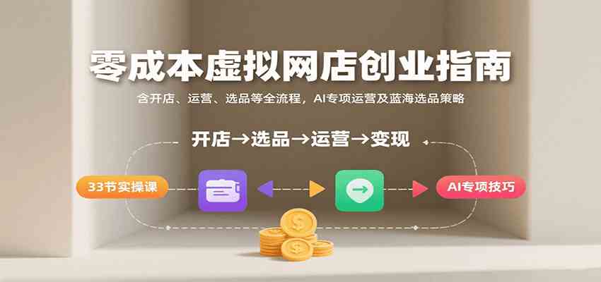 零成本虚拟网店创业指南，含开店、运营、选品等全流程， AI专项运营及蓝海选品策略-皓哥创业笔记