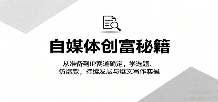 自媒体创富秘籍：从准备到IP赛道确定，学选题、仿爆款，持续发展与爆文写作实操-皓哥创业笔记