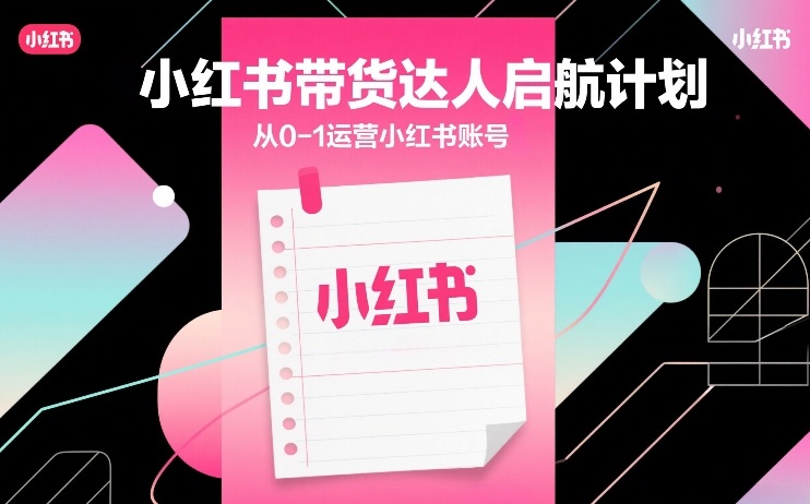 小红书带货达人启航计划，从0-1运营小红书账号-皓哥创业笔记