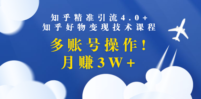 （1372期）知乎精准引流4.0+知乎好物变现技术课程：多账号操作，月赚3W+（13节课）-皓哥创业笔记