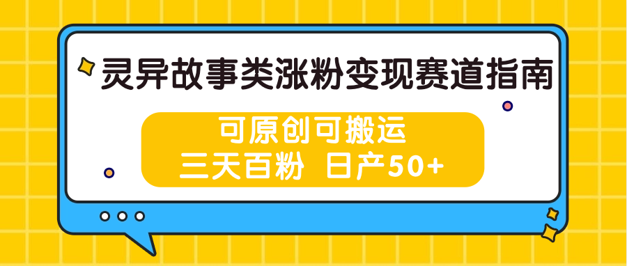 灵异故事类涨粉变现赛道指南，可原创可搬运，三天百粉 日产50+-皓哥创业笔记