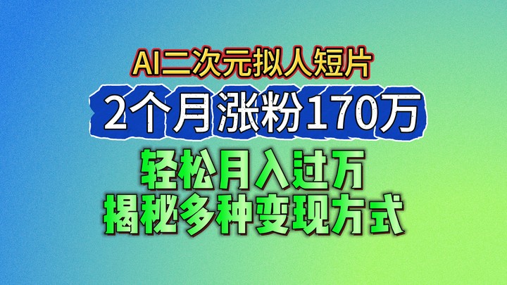 2024最新蓝海AI生成二次元拟人短片，2个月涨粉170万，轻松月入过万，揭秘多种变现方式-皓哥创业笔记