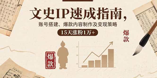 （15948期）文史IP速成指南，账号搭建、爆款内容制作及变现策略，15天涨粉1万+-皓哥创业笔记
