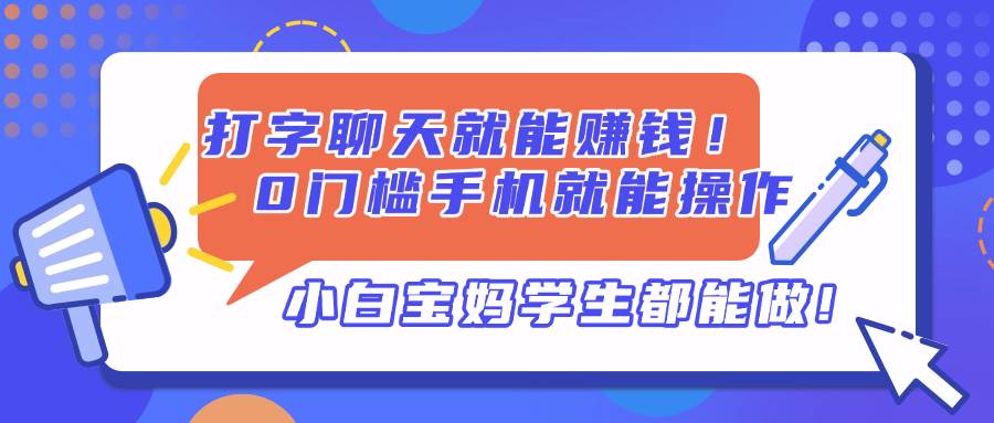 （14370期）打字聊天就能赚钱！0门槛手机就能操作，小白宝妈学生都能做!-皓哥创业笔记