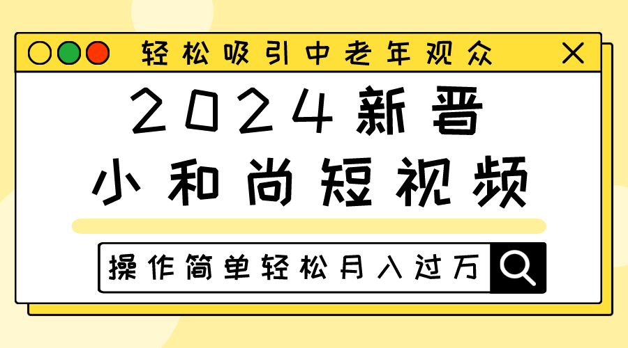 2024新晋小和尚短视频,轻松吸引中老年观众,操作简单轻松月入过万-皓哥创业笔记