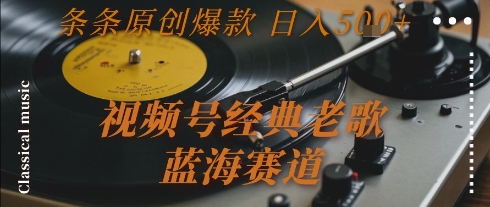 视频号经典老歌，蓝海赛道，日入5张+ 条条原创爆款【揭秘】-皓哥创业笔记