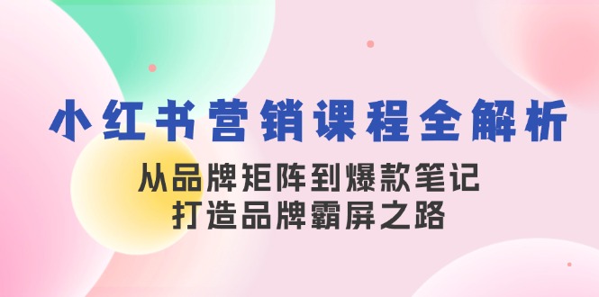 （13017期）小红书营销课程全解析，从品牌矩阵到爆款笔记，打造品牌霸屏之路-皓哥创业笔记